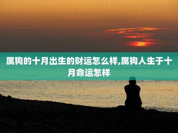 属狗的十月出生的财运怎么样,属狗人生于十月命运怎样