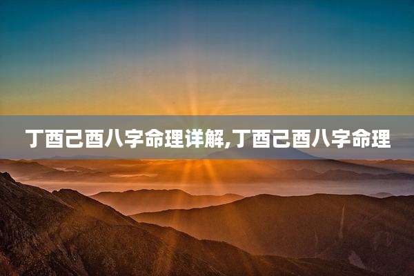 丁酉己酉八字命理详解,丁酉己酉八字命理