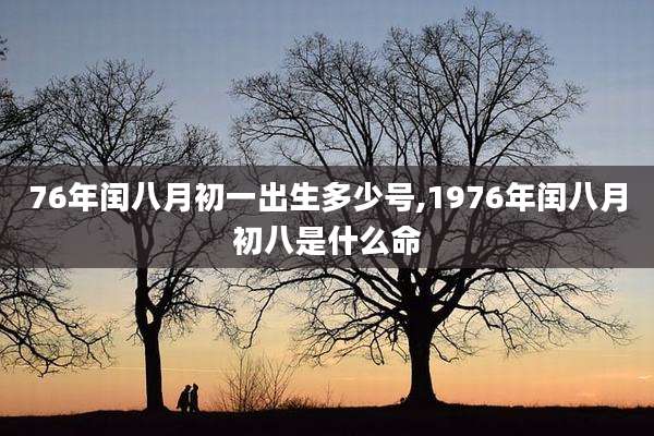 76年闰八月初一出生多少号,1976年闰八月初八是什么命