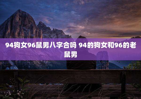 94狗女96鼠男八字合吗 94的狗女和96的老鼠男