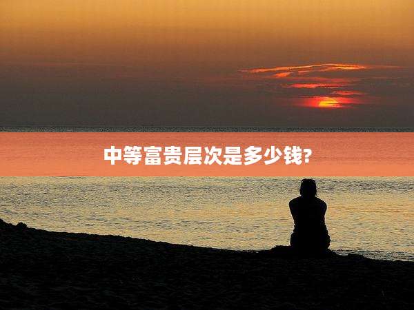 中等富贵层次是多少钱?