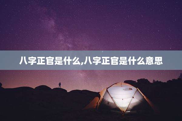 八字正官是什么,八字正官是什么意思