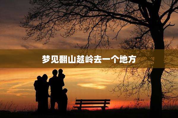 梦见翻山越岭去一个地方