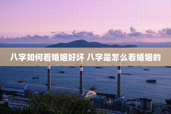 八字如何看婚姻好坏 八字是怎么看婚姻的