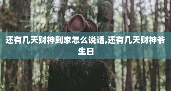 还有几天财神到家怎么说话,还有几天财神爷生日