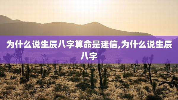 为什么说生辰八字算命是迷信,为什么说生辰八字