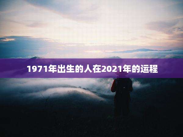 1971年出生的人在2021年的运程