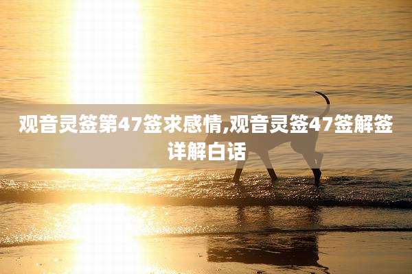 观音灵签第47签求感情,观音灵签47签解签详解白话