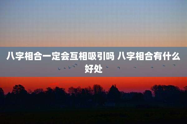 八字相合一定会互相吸引吗 八字相合有什么好处
