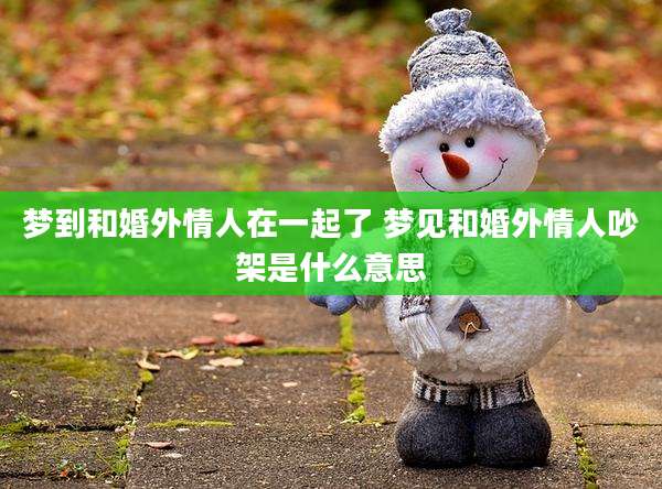 梦到和婚外情人在一起了 梦见和婚外情人吵架是什么意思