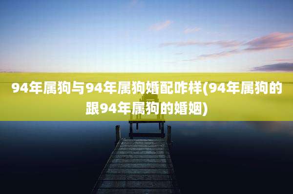 94年属狗与94年属狗婚配咋样(94年属狗的跟94年属狗的婚姻)