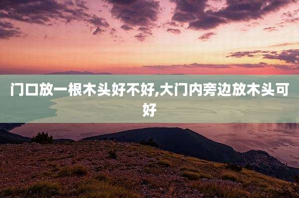 门口放一根木头好不好,大门内旁边放木头可好