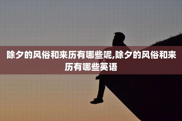 除夕的风俗和来历有哪些呢,除夕的风俗和来历有哪些英语