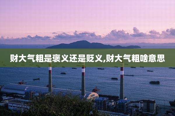 财大气粗是褒义还是贬义,财大气粗啥意思
