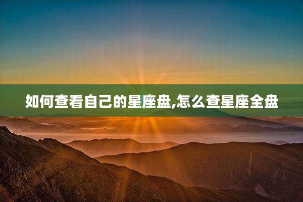 如何查看自己的星座盘,怎么查星座全盘