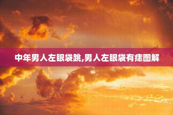 中年男人左眼袋跳,男人左眼袋有痣图解