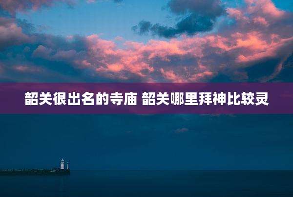 韶关很出名的寺庙 韶关哪里拜神比较灵