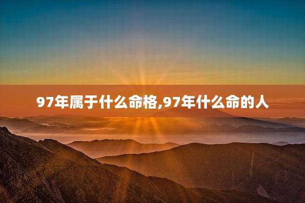 97年属于什么命格,97年什么命的人