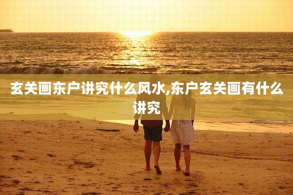 玄关画东户讲究什么风水,东户玄关画有什么讲究