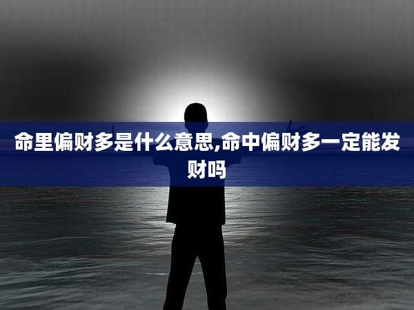 命里偏财多是什么意思,命中偏财多一定能发财吗