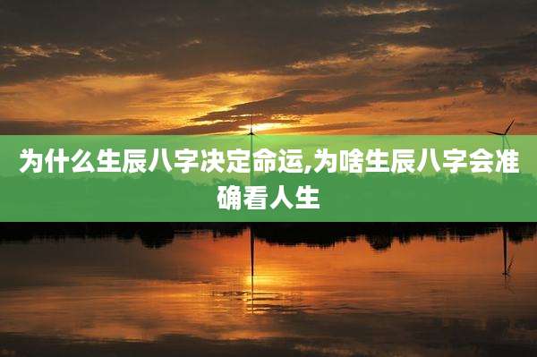 为什么生辰八字决定命运,为啥生辰八字会准确看人生