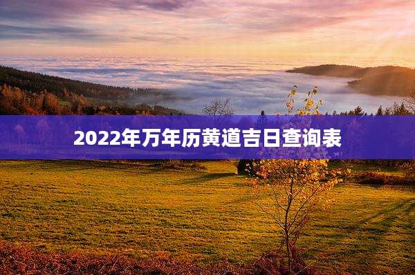 2022年万年历黄道吉日查询表
