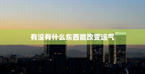 有没有什么东西能改变运气