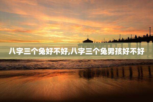 八字三个兔好不好,八字三个兔男孩好不好