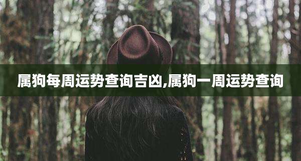 属狗每周运势查询吉凶,属狗一周运势查询