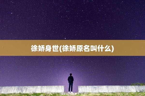 徐娇身世(徐娇原名叫什么)