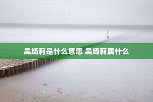 吴绮莉是什么意思 吴绮莉属什么