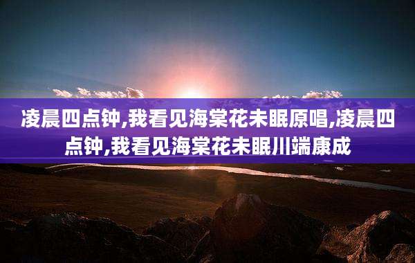 凌晨四点钟,我看见海棠花未眠原唱,凌晨四点钟,我看见海棠花未眠川端康成