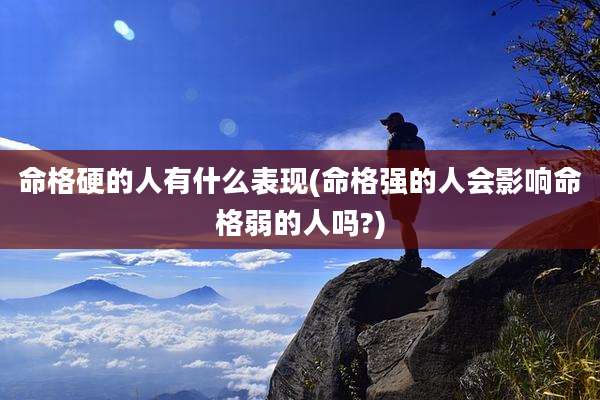 命格硬的人有什么表现(命格强的人会影响命格弱的人吗?)