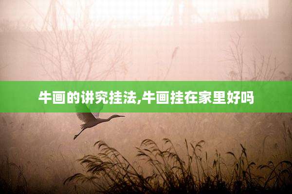 牛画的讲究挂法,牛画挂在家里好吗