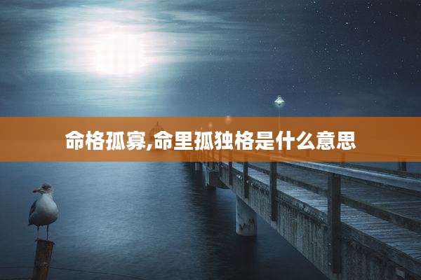 命格孤寡,命里孤独格是什么意思