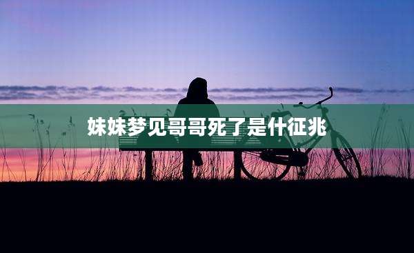 妹妹梦见哥哥死了是什征兆