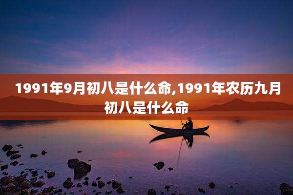 1991年9月初八是什么命,1991年农历九月初八是什么命
