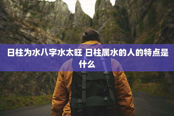 日柱为水八字水太旺 日柱属水的人的特点是什么