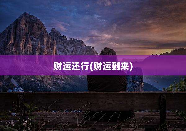 财运还行(财运到来)