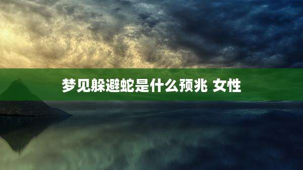 梦见躲避蛇是什么预兆 女性