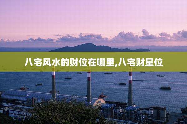 八宅风水的财位在哪里,八宅财星位