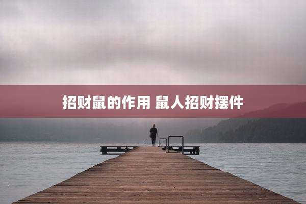 招财鼠的作用 鼠人招财摆件