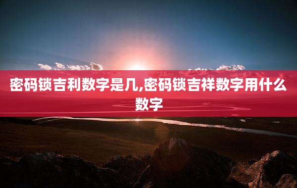 密码锁吉利数字是几,密码锁吉祥数字用什么数字