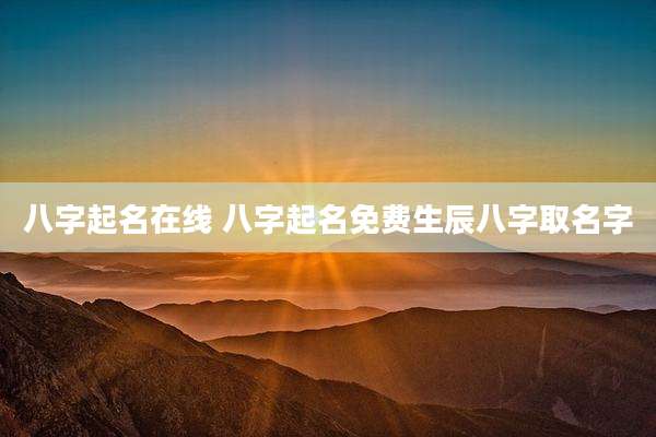 八字起名在线 八字起名免费生辰八字取名字