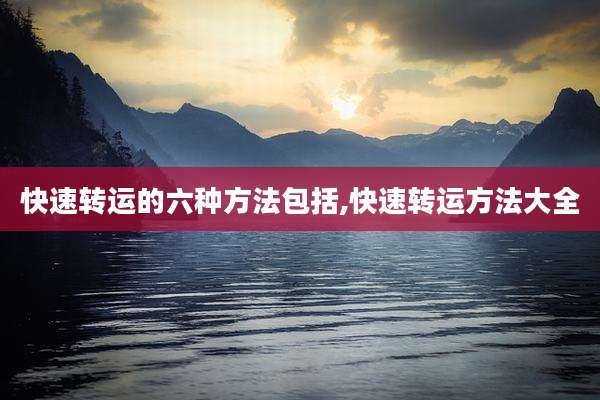 快速转运的六种方法包括,快速转运方法大全