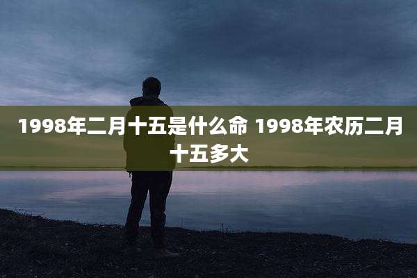 1998年二月十五是什么命 1998年农历二月十五多大
