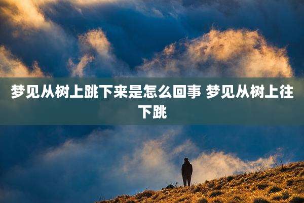 梦见从树上跳下来是怎么回事 梦见从树上往下跳