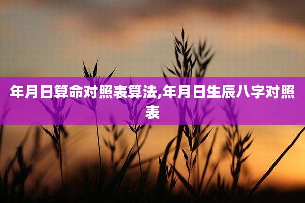 年月日算命对照表算法,年月日生辰八字对照表