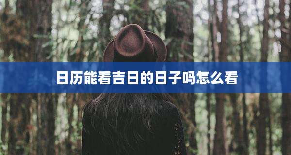 日历能看吉日的日子吗怎么看