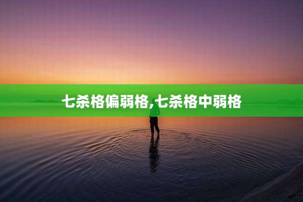 七杀格偏弱格,七杀格中弱格